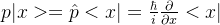 p|x>=\hat{p}<x|=\frac{\hbar}{i}\frac{\partial}{\partial x}<x|