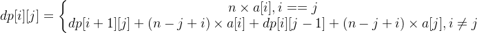 dp[i][j]=\left\{\begin{matrix} n\times a[i] ,i==j& \\dp[i+1][j]+(n-j+i)\times a[i]+dp[i][j-1]+(n-j+i)\times a[j],i\neq j& \end{matrix}\right.