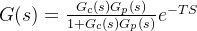 G(s)=\frac{G_{c}(s)G_{p}(s)}{1+G_{c}(s)G_{p}(s)}e^{-TS}