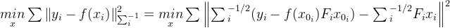 \underset{x}{min}\sum \left \| y_{i}-f(x_{i}) \right \|^{2}_{\sum _{i}^{-1}}=\underset{x}{min}\sum\left \| \sum {_{i}^{-1/2}} (y_{i}-f(x_{0_{i}})F_{i}x_{0_{i}})-\sum {_{i}^{-1/2}}F_{i}x_{i} \right \|^{2}