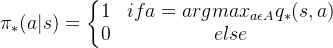 \pi _{*}(a|s)=\left\{\begin{matrix} 1 & if a = arg max_{a\epsilon A}q_{*}(s,a) \\ 0 & else \end{matrix}\right.