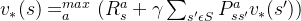 v_{*}(s)=_{a }^{max}(R_{s}^{a}+\gamma \sum_{​{s}'\epsilon S }^{}P_{s{s}'}^{a}v_{*}({s}'))