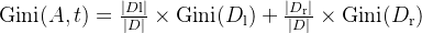 \text{Gini}(A, t) = \frac{|D{\text{l}}|}{|D|} \times \text{Gini}(D_{\text{l}}) + \frac{|D_{\text{r}}|}{|D|} \times \text{Gini}(D_{\text{r}})