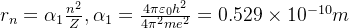 r_n=\alpha_1 \frac{n^2}{Z},\alpha_1=\frac{4\pi \varepsilon _0h^2}{4\pi^2me^2}=0.529 \times 10^{-10}m