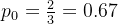 p_0 = \frac{2}{3} = 0.67