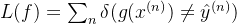 L(f) = \sum_{n} \delta(g(x^{(n)}) \neq \hat{y}^{(n)})