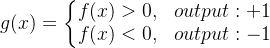 g(x ) = \left\{\begin{matrix} f(x) > 0, & output:+1\\ f(x) < 0, & output:-1 \end{matrix}\right.