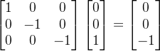 \begin{bmatrix} 1 & 0 & 0\\ 0 & -1 & 0\\ 0 & 0& -1 \end{bmatrix} \begin{bmatrix} 0\\ 0\\ 1 \end{bmatrix} = \begin{bmatrix} 0\\ 0\\ -1 \end{bmatrix}