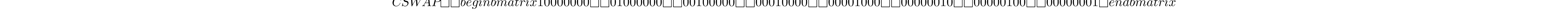 CSWAP=\begin{bmatrix} 1 & 0 & 0 & 0 & 0 & 0 & 0 & 0\\ 0 & 1 & 0 & 0 & 0 & 0 & 0 & 0\\ 0 & 0 & 1 & 0 & 0 & 0 & 0 & 0\\ 0 & 0 & 0 & 1 & 0 & 0 & 0 & 0\\ 0 & 0 & 0 & 0 & 1 & 0 & 0 & 0\\ 0 & 0 & 0 & 0 & 0 & 0 & 1 & 0\\ 0 & 0 & 0 & 0 & 0 & 1 & 0 & 0\\ 0 & 0 & 0 & 0 & 0 & 0 & 0 & 1 \end{bmatrix}